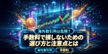 海外取引所は危険？手数料で損しないための選び方と注意点とは
